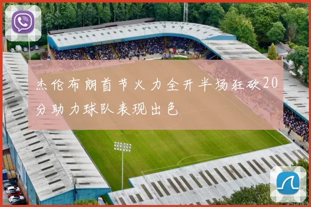杰伦布朗首节火力全开半场狂砍20分助力球队表现出色